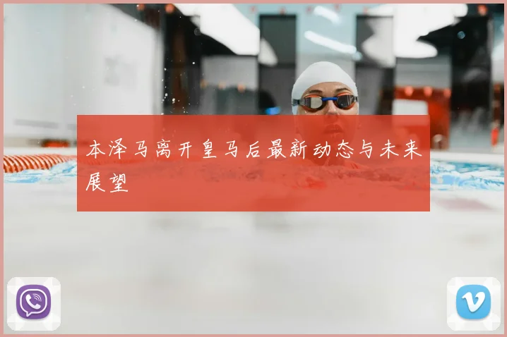 本泽马离开皇马后最新动态与未来展望