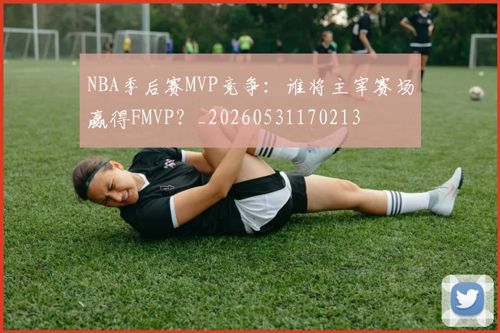 NBA季后赛MVP竞争：谁将主宰赛场赢得FMVP？_20260531170213