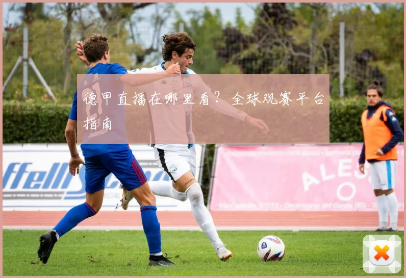 德甲直播在哪里看？全球观赛平台指南