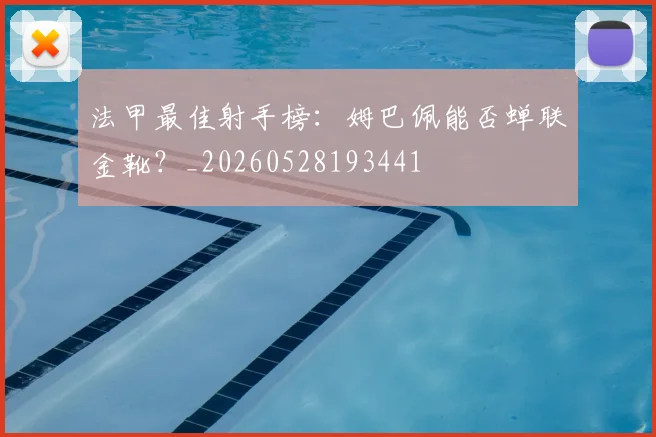 法甲最佳射手榜：姆巴佩能否蝉联金靴？_20260528193441