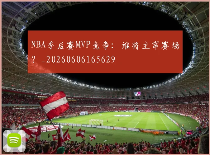 NBA季后赛MVP竞争：谁将主宰赛场？_20260606165629
