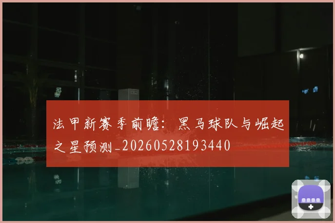 法甲新赛季前瞻:黑马球队与崛起之星预测_20260528193440