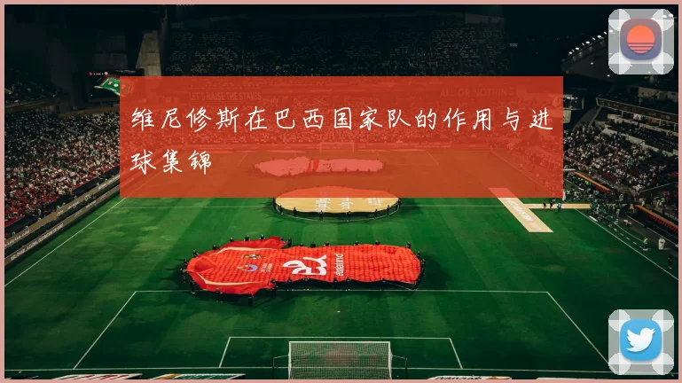 维尼修斯在巴西国家队的作用与进球集锦