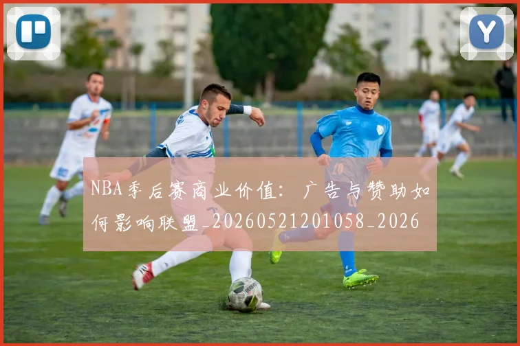 NBA季后赛商业价值：广告与赞助如何影响联盟_20260521201058_20260606165651