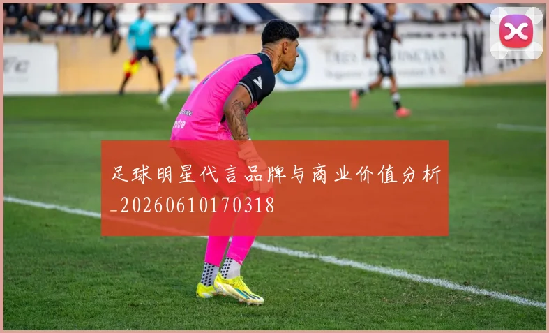 足球明星代言品牌与商业价值分析_20260610170318