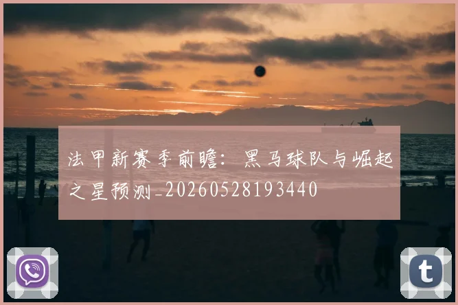 法甲新赛季前瞻：黑马球队与崛起之星预测_20260528193440