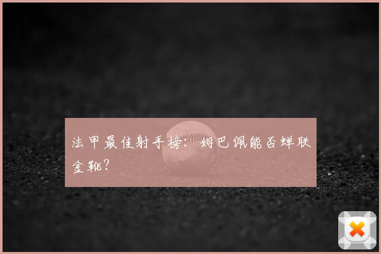 法甲最佳射手榜：姆巴佩能否蝉联金靴？