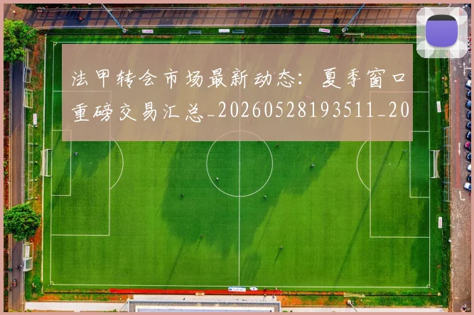 法甲转会市场最新动态:夏季窗口重磅交易汇总_20260528193511_20260609233429